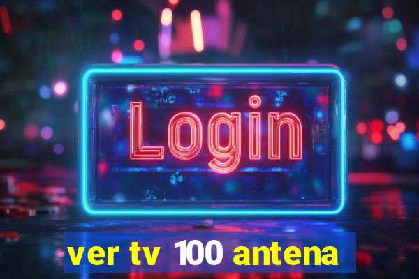 ver tv 100 antena